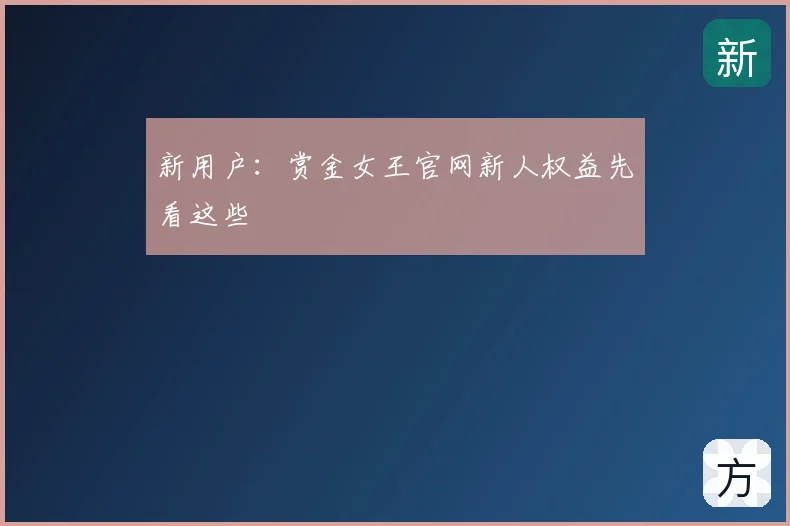 新用户：赏金女王官网新人权益先看这些
