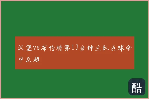 汉堡vs布伦特第13分钟主队点球命中反超