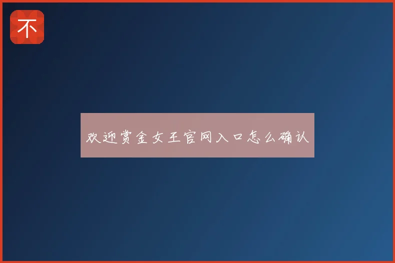 欢迎赏金女王官网入口怎么确认