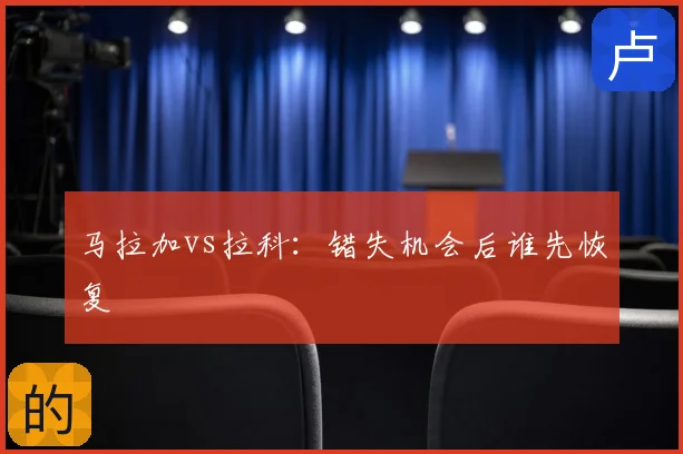 马拉加vs拉科:错失机会后谁先恢复