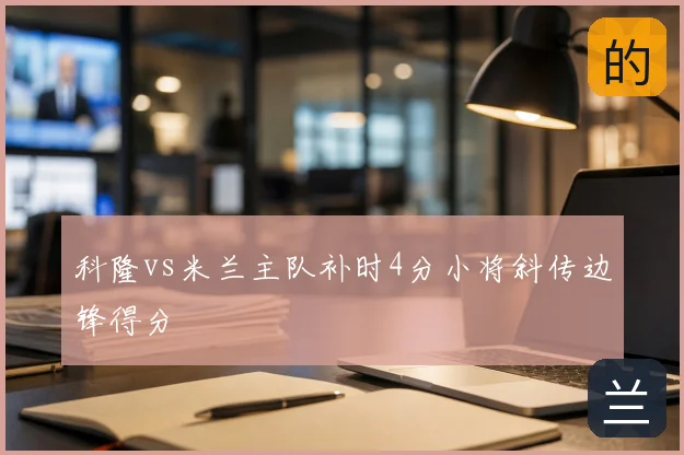 科隆vs米兰主队补时4分小将斜传边锋得分
